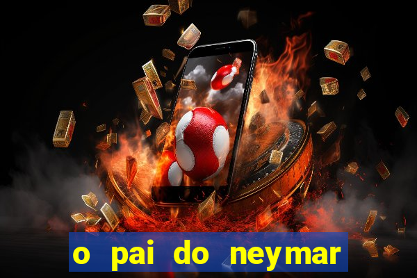 o pai do neymar era jogador de futebol